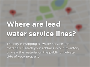 Graphic showing a blurred street map with location markers. Text explains that the City is mapping all water service line materials and residents can search their address in the inventory to view the material on the public or private side of their property.